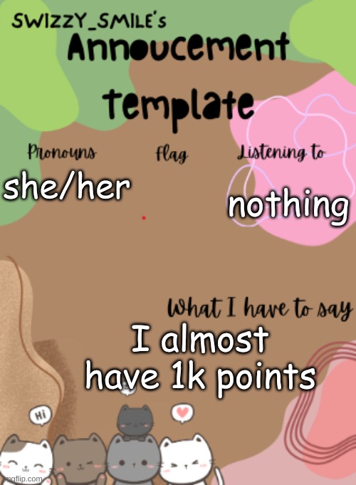 she/her; nothing; I almost have 1k points | made w/ Imgflip meme maker