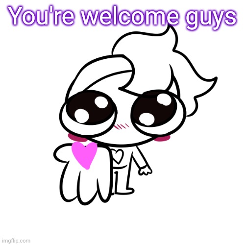 :) | You're welcome guys | image tagged in gummy love | made w/ Imgflip meme maker