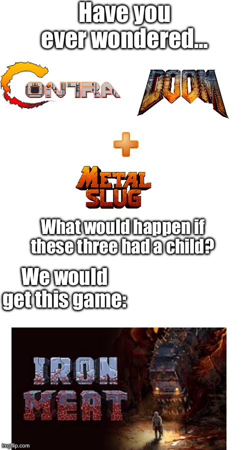 Gem of a game | Have you ever wondered…; What would happen if these three had a child? We would get this game: | image tagged in iron meat,contra,doom,metal slug | made w/ Imgflip meme maker