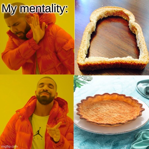 I like pie crust so what? | My mentality: | image tagged in memes,drake hotline bling | made w/ Imgflip meme maker