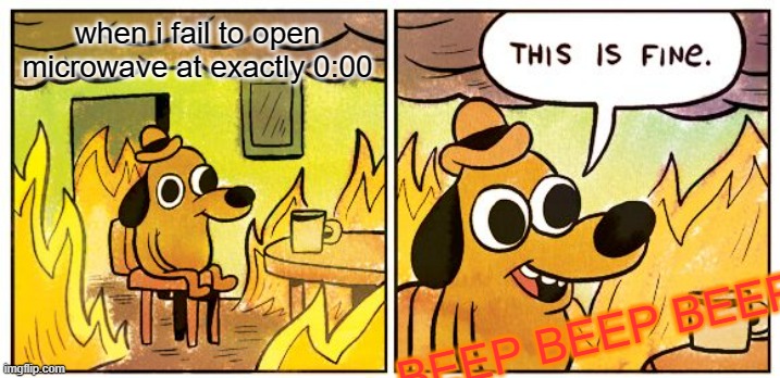 This Is Fine Meme | when i fail to open microwave at exactly 0:00 BEEP BEEP BEEP | image tagged in memes,this is fine | made w/ Imgflip meme maker