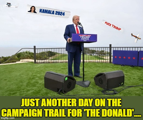 SHE'S EVERYWHERE !!! | JUST ANOTHER DAY ON THE CAMPAIGN TRAIL FOR 'THE DONALD'.... | image tagged in donald trump memes,donald trump is an idiot,donald trump clown,political humor | made w/ Imgflip meme maker