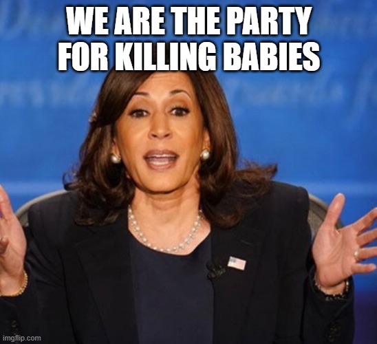 Kamala Harris | WE ARE THE PARTY FOR KILLING BABIES | image tagged in kamala harris | made w/ Imgflip meme maker