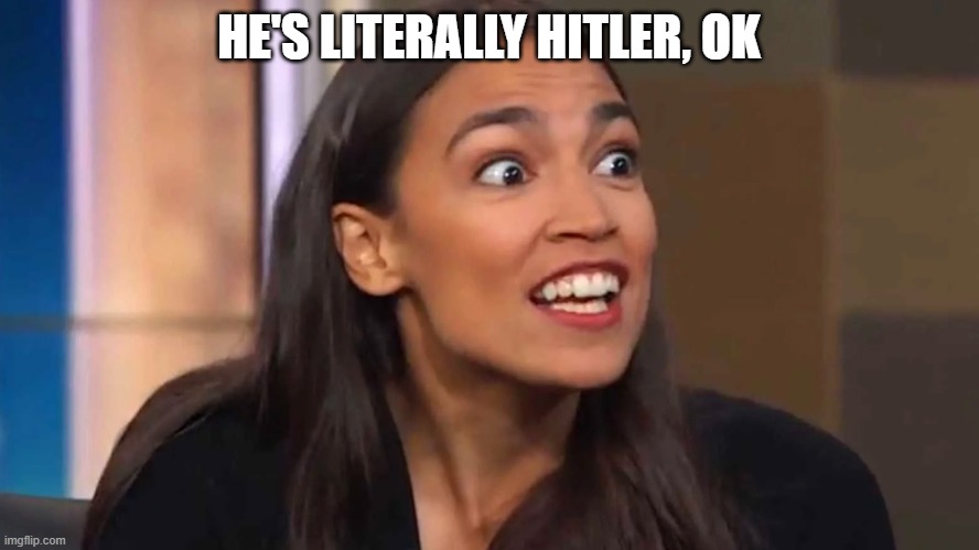 Crazy AOC | HE'S LITERALLY HITLER, OK | image tagged in crazy aoc | made w/ Imgflip meme maker