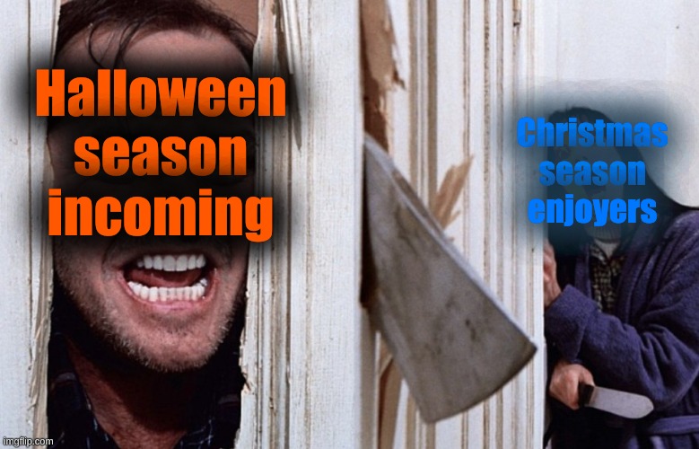 Halloween is always fun. | Halloween
season incoming; Christmas season enjoyers | image tagged in christmas before halloween | made w/ Imgflip meme maker