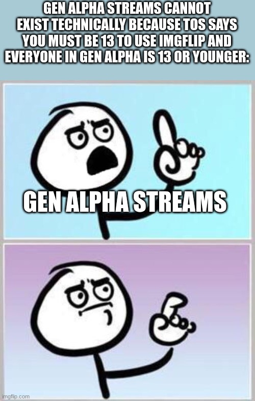 Wait what? | GEN ALPHA STREAMS CANNOT EXIST TECHNICALLY BECAUSE TOS SAYS YOU MUST BE 13 TO USE IMGFLIP AND EVERYONE IN GEN ALPHA IS 13 OR YOUNGER:; GEN ALPHA STREAMS | image tagged in wait what | made w/ Imgflip meme maker