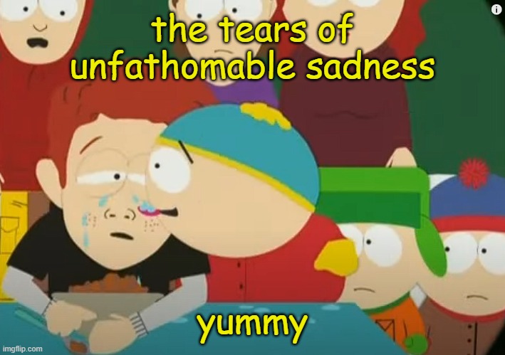 https://www.youtube.com/watch?v=48H34ukFe8g | the tears of unfathomable sadness; yummy | made w/ Imgflip meme maker