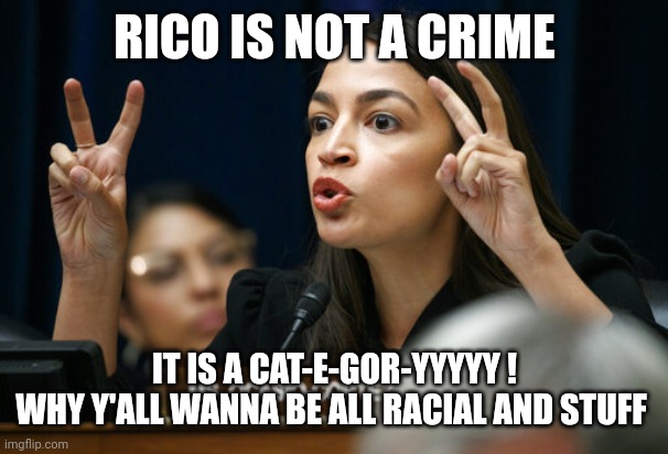 aoc the Air Head makes Air Quotes | RICO IS NOT A CRIME IT IS A CAT-E-GOR-YYYYY !
WHY Y'ALL WANNA BE ALL RACIAL AND STUFF | image tagged in aoc the air head makes air quotes | made w/ Imgflip meme maker