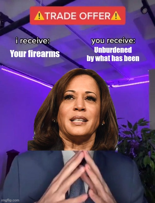 Trade Offer | Your firearms Unburdened by what has been | image tagged in trade offer | made w/ Imgflip meme maker