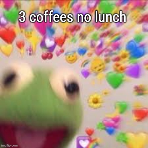 Kermit with hearts | 3 coffees no lunch | image tagged in kermit with hearts | made w/ Imgflip meme maker