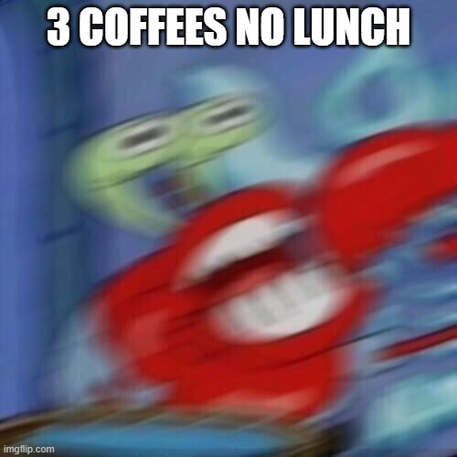 Mr krabs blur | 3 COFFEES NO LUNCH | image tagged in mr krabs blur | made w/ Imgflip meme maker