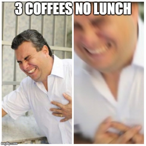 Heart attack blur | 3 COFFEES NO LUNCH | image tagged in heart attack blur | made w/ Imgflip meme maker