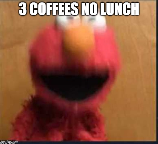 bouncy elmo | 3 COFFEES NO LUNCH | image tagged in bouncy elmo | made w/ Imgflip meme maker