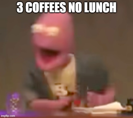 Blurry Randy Feltface | 3 COFFEES NO LUNCH | image tagged in blurry randy feltface | made w/ Imgflip meme maker