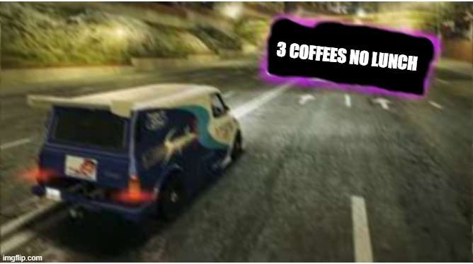 supervan goes to destroy the x | 3 COFFEES NO LUNCH | image tagged in supervan goes to destroy the x | made w/ Imgflip meme maker