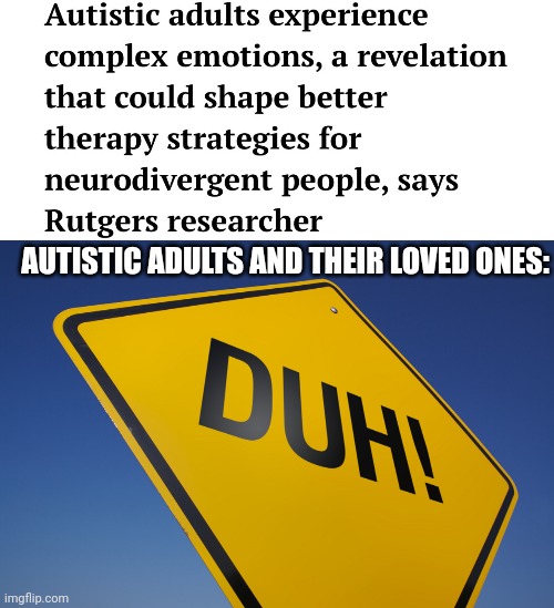 Duh Autism Study | AUTISTIC ADULTS AND THEIR LOVED ONES: | image tagged in duh,autism,autistic,study | made w/ Imgflip meme maker