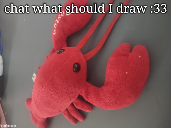 :3 | chat what should I draw :33 | image tagged in lobster plushie | made w/ Imgflip meme maker