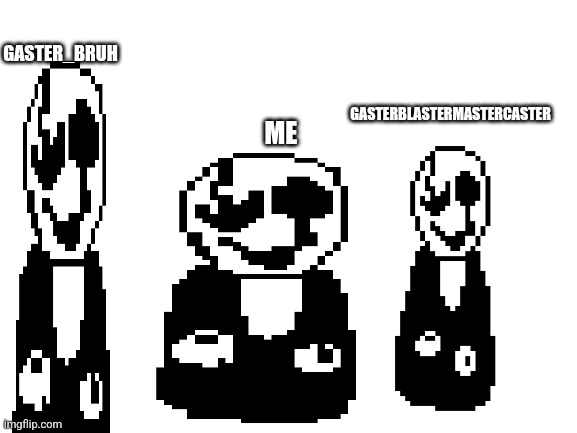 Blank White Template | GASTER_BRUH; GASTERBLASTERMASTERCASTER; ME | image tagged in blank white template | made w/ Imgflip meme maker