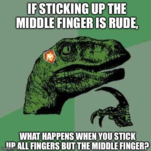 I wonder… | IF STICKING UP THE MIDDLE FINGER IS RUDE, WHAT HAPPENS WHEN YOU STICK UP ALL FINGERS BUT THE MIDDLE FINGER? | image tagged in raptor asking questions | made w/ Imgflip meme maker