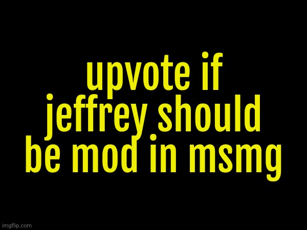 upvote if jeffrey should be mod in msmg | made w/ Imgflip meme maker