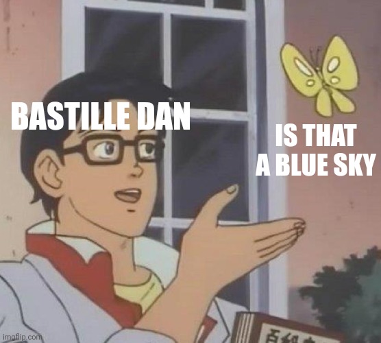 is this butterfly | BASTILLE DAN; IS THAT A BLUE SKY | image tagged in is this butterfly | made w/ Imgflip meme maker