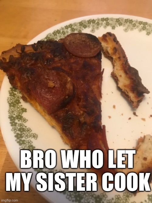 BRO WHO LET MY SISTER COOK | made w/ Imgflip meme maker