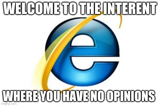 fun | WELCOME TO THE INTERENT; WHERE YOU HAVE NO OPINIONS | image tagged in memes,internet explorer | made w/ Imgflip meme maker