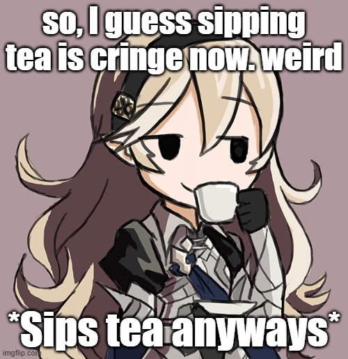 Corrin Being Smug While Drinking Tea | so, I guess sipping tea is cringe now. weird; *Sips tea anyways* | image tagged in corrin being smug while drinking tea | made w/ Imgflip meme maker