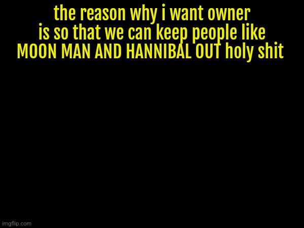 the reason why i want owner is so that we can keep people like MOON MAN AND HANNIBAL OUT holy shit | made w/ Imgflip meme maker