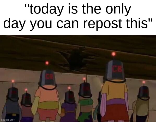 "today is the only day you can repost this" | made w/ Imgflip meme maker