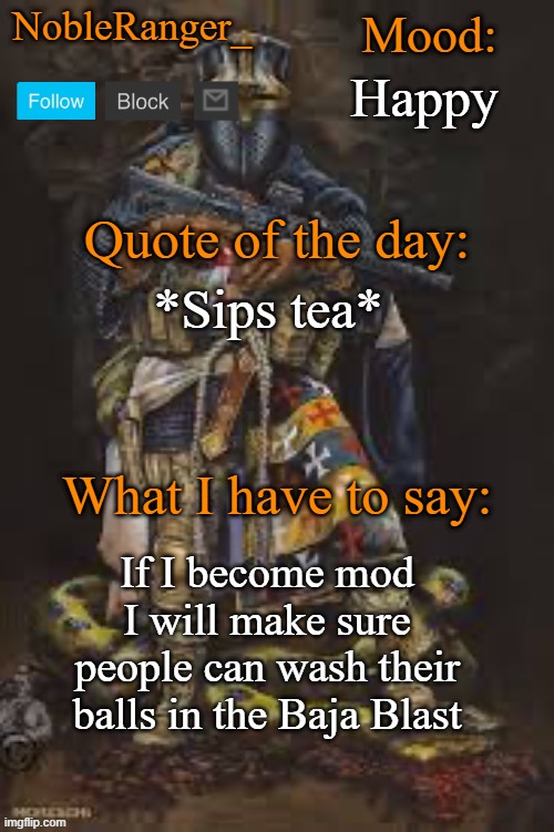 NobleRanger_ announcement template, The third | Happy; *Sips tea*; If I become mod I will make sure people can wash their balls in the Baja Blast | image tagged in nobleranger_ announcement template the third | made w/ Imgflip meme maker