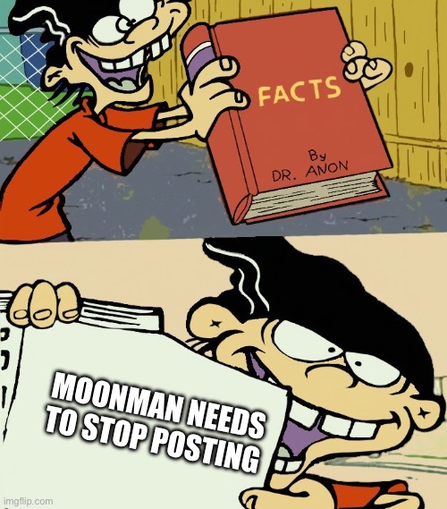 Big Facts | MOONMAN NEEDS TO STOP POSTING | image tagged in big facts | made w/ Imgflip meme maker