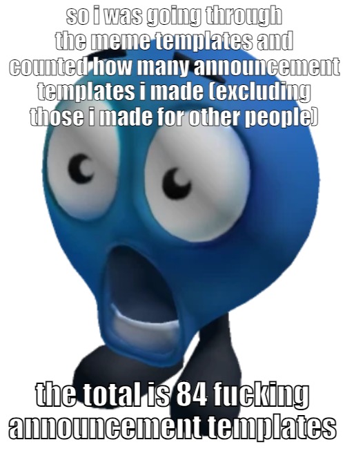 the template master | so i was going through the meme templates and counted how many announcement templates i made (excluding those i made for other people); the total is 84 fucking announcement templates | image tagged in shocked emoji | made w/ Imgflip meme maker