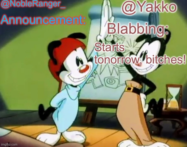 tonorrow | Starts tonorrow, bitches! | image tagged in nobleranger and yakko shared temp | made w/ Imgflip meme maker