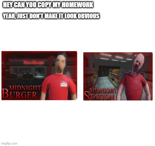 Roblox is dead at this point. | HEY CAN YOU COPY MY HOMEWORK; YEAH, JUST DON'T MAKE IT LOOK OBVIOUS | image tagged in roblox,memes | made w/ Imgflip meme maker