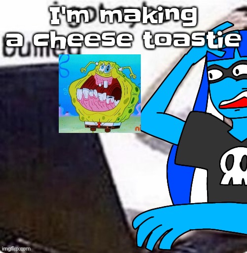 I swear I'm not british | I'm making a cheese toastie | image tagged in i got cyber bullied | made w/ Imgflip meme maker