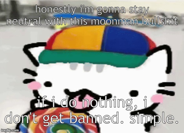 cat licking lollipop | honestly i'm gonna stay neutral with this moonman bullshit; if i do nothing, i don't get banned. simple. | image tagged in cat licking lollipop | made w/ Imgflip meme maker