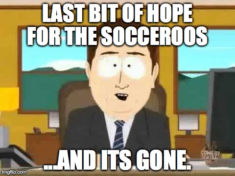 South Park | LAST BIT OF HOPE FOR THE SOCCEROOS
 ...AND ITS GONE. | image tagged in south park | made w/ Imgflip meme maker