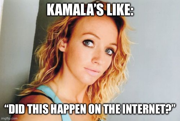 KAMALA’S LIKE:; “DID THIS HAPPEN ON THE INTERNET?” | made w/ Imgflip meme maker