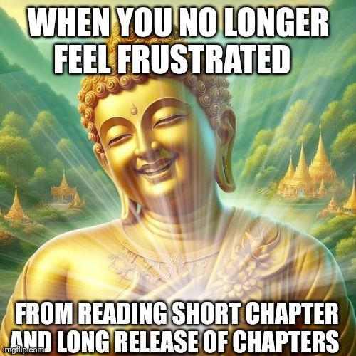 Buddha enlightenment | WHEN YOU NO LONGER FEEL FRUSTRATED; FROM READING SHORT CHAPTER AND LONG RELEASE OF CHAPTERS | image tagged in comics,manga,buddha,enlightenment,funny memes,feelings | made w/ Imgflip meme maker