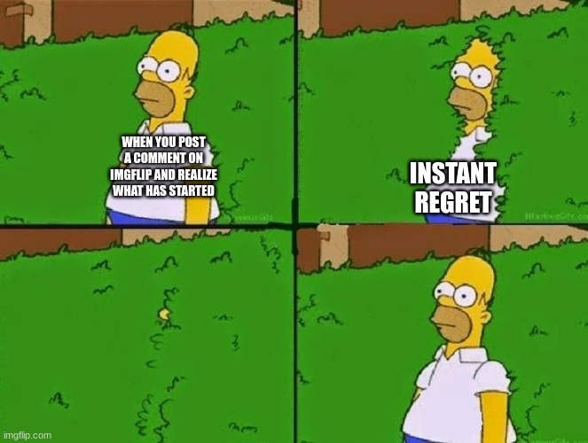 regret | WHEN YOU POST A COMMENT ON IMGFLIP AND REALIZE WHAT HAS STARTED; INSTANT REGRET | image tagged in homer bush | made w/ Imgflip meme maker