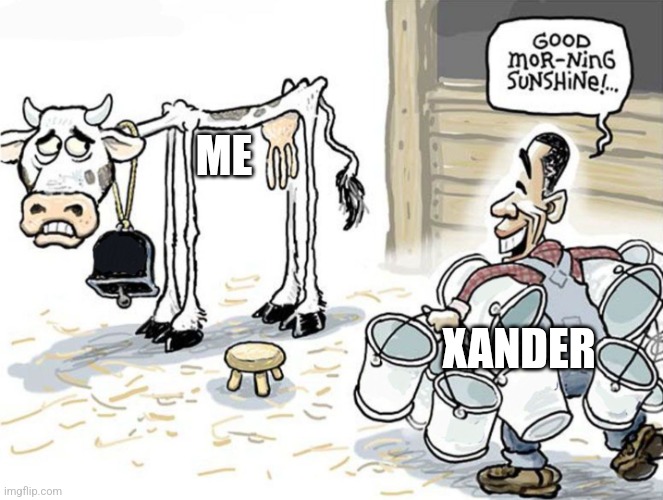 milking the cow | ME; XANDER | image tagged in milking the cow | made w/ Imgflip meme maker