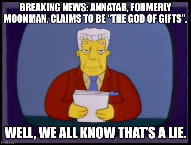 spread the word | BREAKING NEWS: ANNATAR, FORMERLY MOONMAN, CLAIMS TO BE “THE GOD OF GIFTS”. WELL, WE ALL KNOW THAT’S A LIE. | image tagged in kent brockman | made w/ Imgflip meme maker