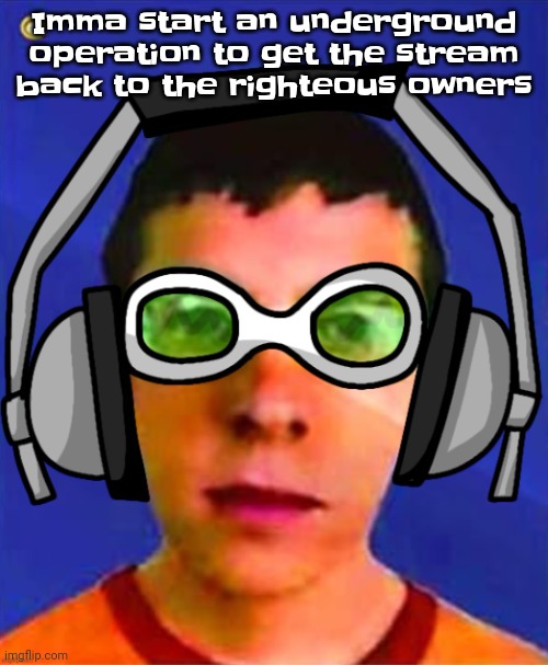 I'll make a stream for it | Imma start an underground operation to get the stream back to the righteous owners | image tagged in spam sega with this until a new jsr game comes out | made w/ Imgflip meme maker