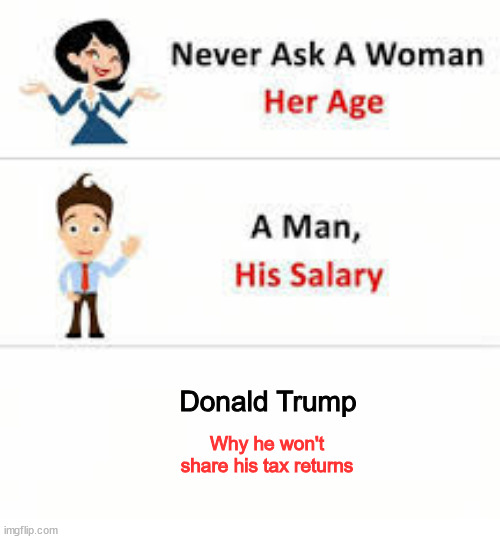 Never ask a woman her age | Donald Trump; Why he won't share his tax returns | image tagged in never ask a woman her age | made w/ Imgflip meme maker