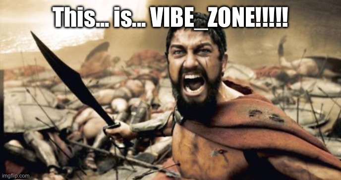 Sparta Leonidas | This... is... VIBE_ZONE!!!!! | image tagged in memes,sparta leonidas | made w/ Imgflip meme maker