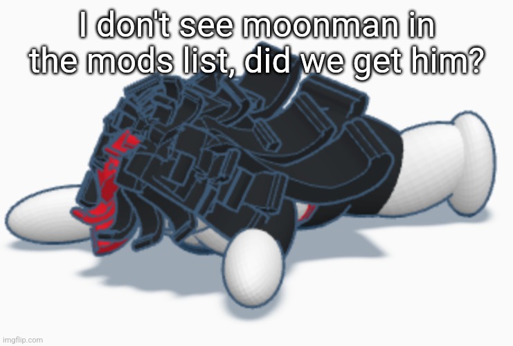 Claire dead | I don't see moonman in the mods list, did we get him? | image tagged in claire dead | made w/ Imgflip meme maker