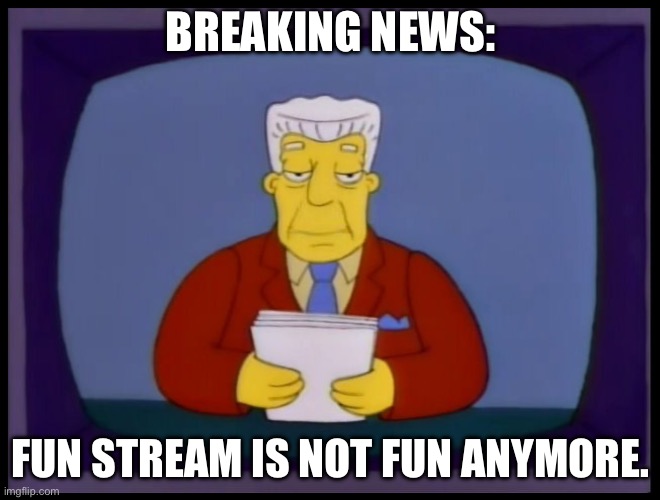 That’s why I migrated | BREAKING NEWS:; FUN STREAM IS NOT FUN ANYMORE. | image tagged in kent brockman | made w/ Imgflip meme maker