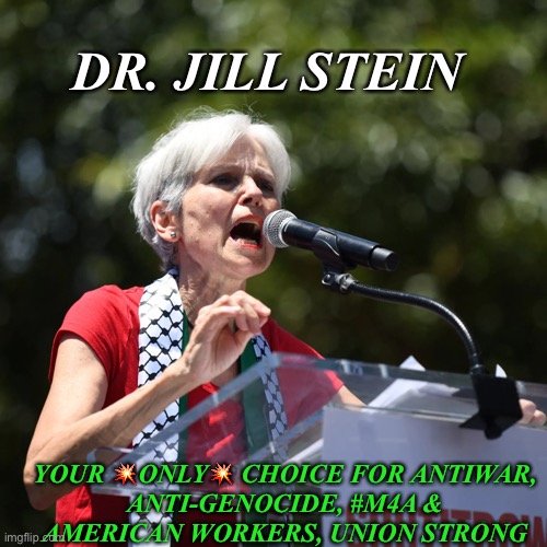 Only choice | DR. JILL STEIN; YOUR 💥ONLY💥 CHOICE FOR ANTIWAR,
 ANTI-GENOCIDE, #M4A & 
AMERICAN WORKERS, UNION STRONG | made w/ Imgflip meme maker