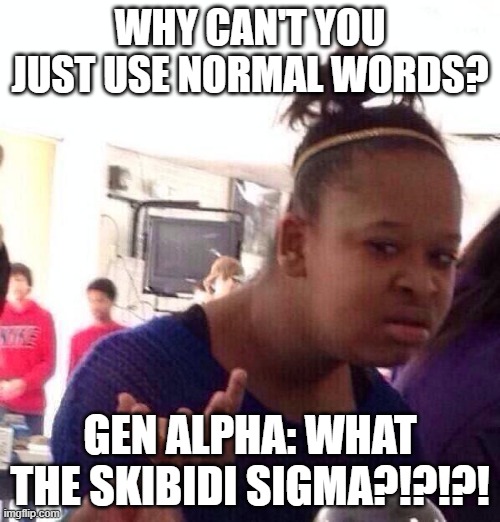 Today's Language (I'm actually gen alpha but I still hate it) | WHY CAN'T YOU JUST USE NORMAL WORDS? GEN ALPHA: WHAT THE SKIBIDI SIGMA?!?!?! | image tagged in memes,black girl wat | made w/ Imgflip meme maker